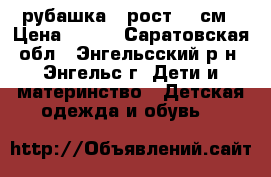 рубашка , рост 110см › Цена ­ 250 - Саратовская обл., Энгельсский р-н, Энгельс г. Дети и материнство » Детская одежда и обувь   